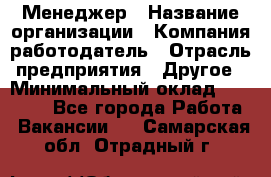 Менеджер › Название организации ­ Компания-работодатель › Отрасль предприятия ­ Другое › Минимальный оклад ­ 20 000 - Все города Работа » Вакансии   . Самарская обл.,Отрадный г.